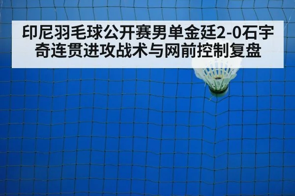印尼羽毛球公开赛男单金廷2-0石宇奇连贯进攻战术与网前控制复盘