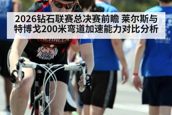 2026钻石联赛总决赛前瞻 莱尔斯与特博戈200米弯道加速能力对比分析