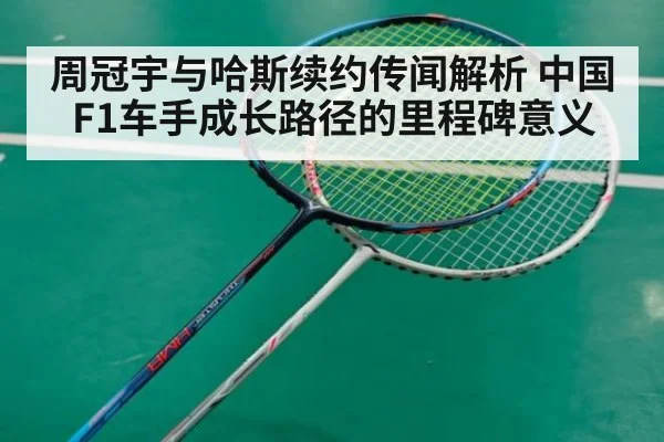 周冠宇与哈斯续约传闻解析 中国F1车手成长路径的里程碑意义