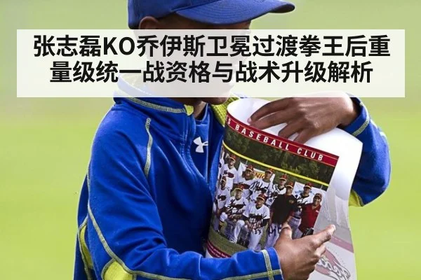 张志磊KO乔伊斯卫冕过渡拳王后重量级统一战资格与战术升级解析
